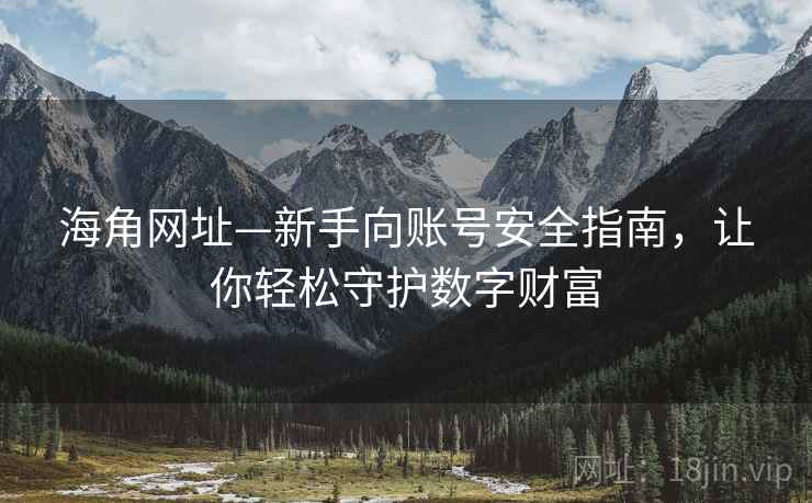 海角网址—新手向账号安全指南，让你轻松守护数字财富