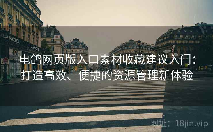 电鸽网页版入口素材收藏建议入门：打造高效、便捷的资源管理新体验