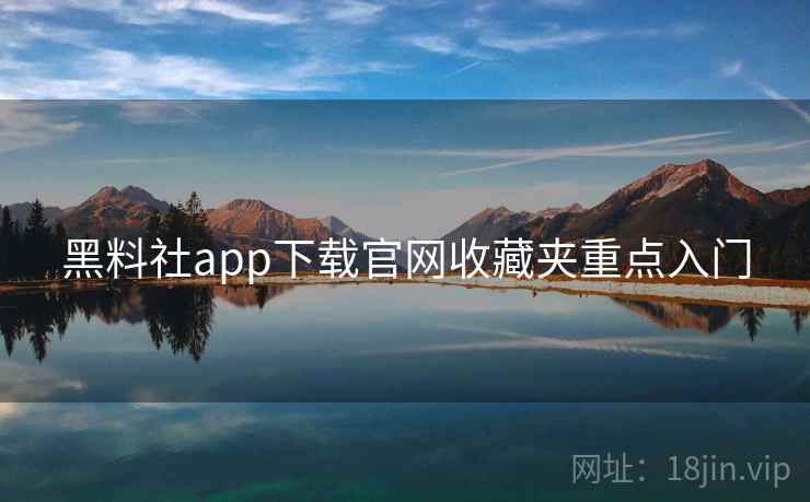 黑料社app下载官网收藏夹重点入门