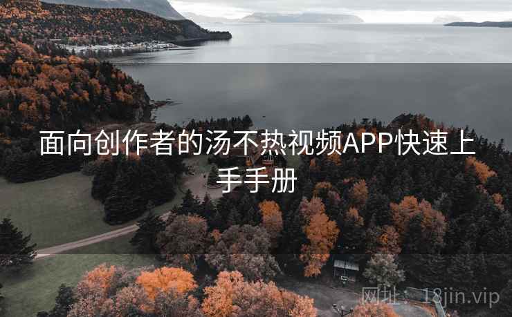 面向创作者的汤不热视频APP快速上手手册