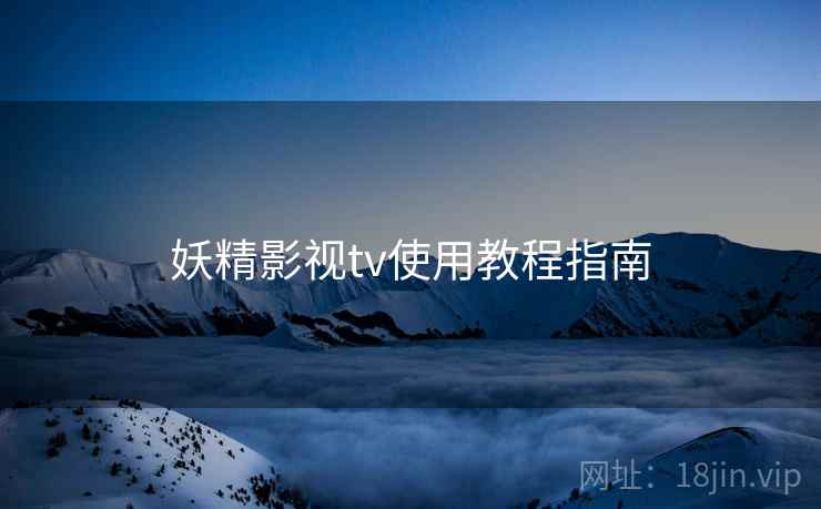 妖精影视tv使用教程指南
