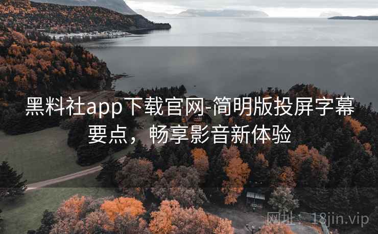 黑料社app下载官网-简明版投屏字幕要点，畅享影音新体验