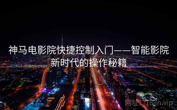 神马电影院快捷控制入门——智能影院新时代的操作秘籍
