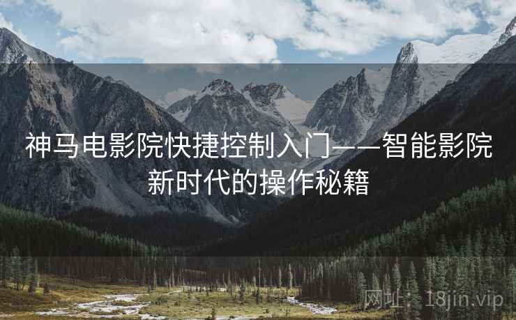 神马电影院快捷控制入门——智能影院新时代的操作秘籍