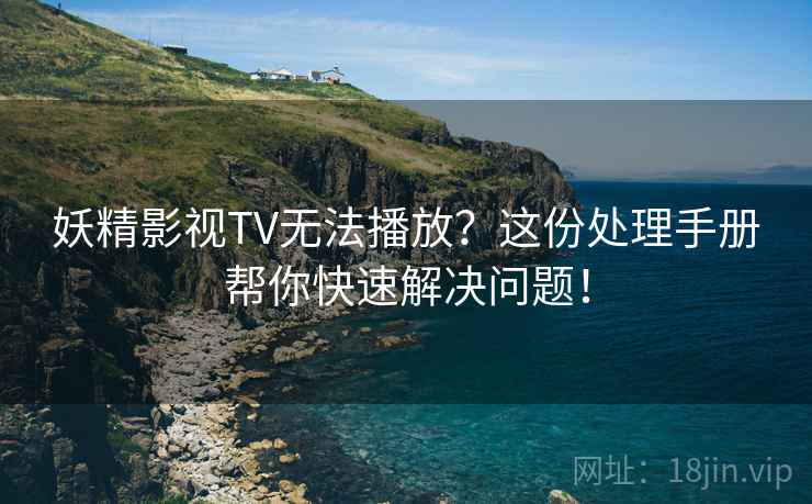 妖精影视TV无法播放?这份处理手册帮你快速解决问题! 妖精影视TV无法播放?这份处理手册帮你快速解决问题!