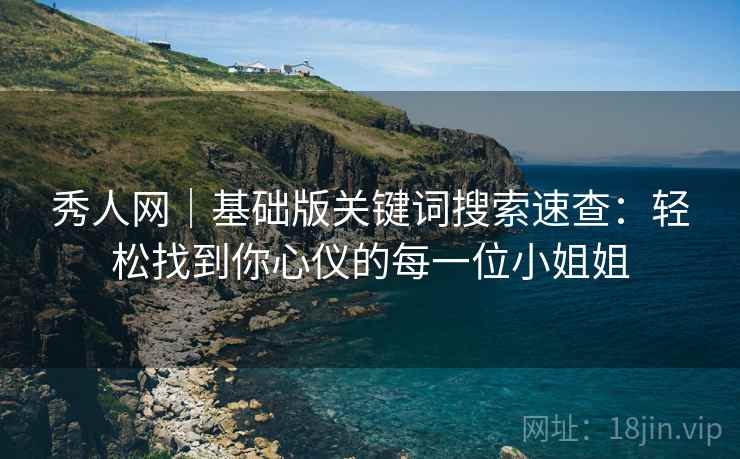 秀人网｜基础版关键词搜索速查：轻松找到你心仪的每一位小姐姐