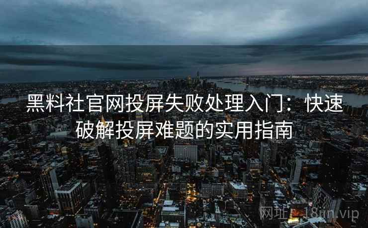 黑料社官网投屏失败处理入门：快速破解投屏难题的实用指南