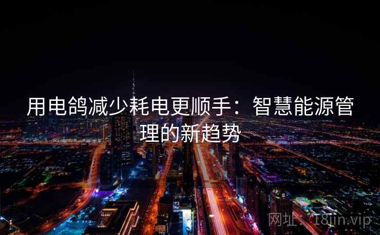 用电鸽减少耗电更顺手：智慧能源管理的新趋势