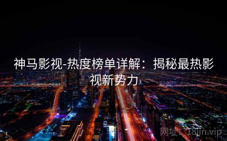 神马影视-热度榜单详解：揭秘最热影视新势力