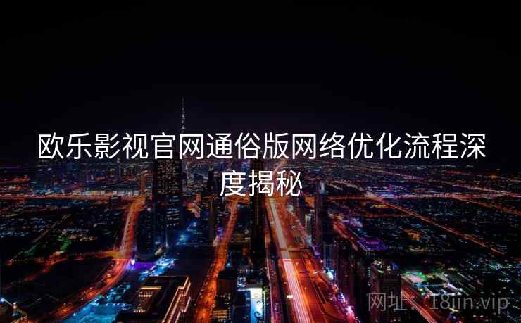 欧乐影视官网通俗版网络优化流程深度揭秘