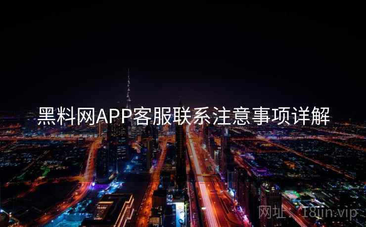 黑料网APP客服联系注意事项详解