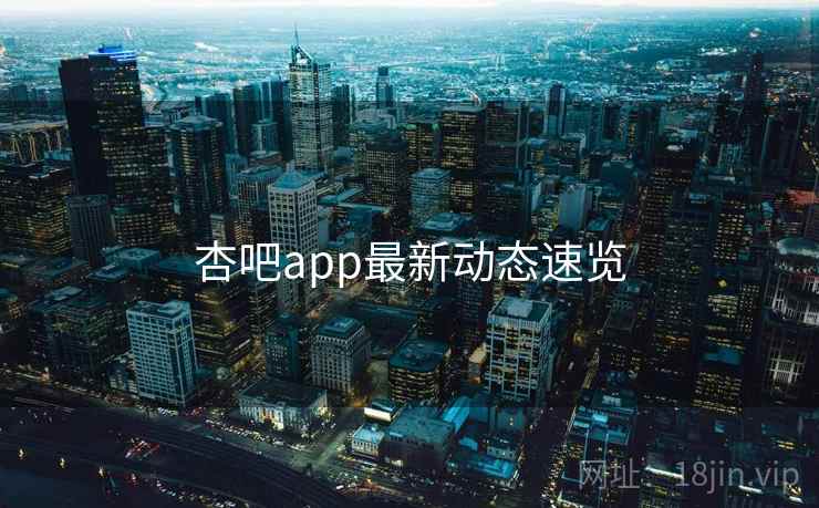 杏吧app最新动态速览