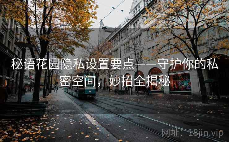 秘语花园隐私设置要点——守护你的私密空间，妙招全揭秘