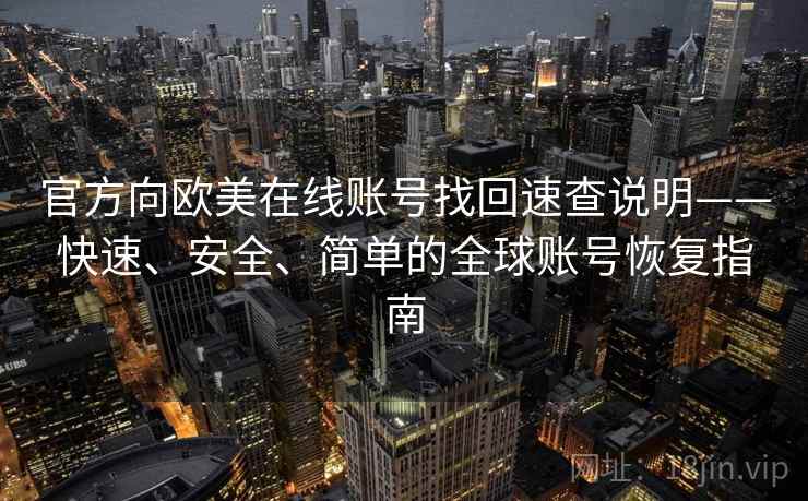 官方向欧美在线账号找回速查说明——快速、安全、简单的全球账号恢复指南