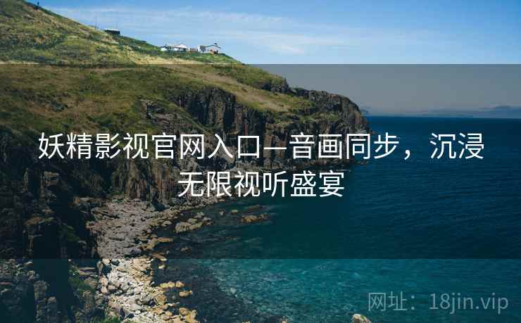 妖精影视官网入口—音画同步，沉浸无限视听盛宴